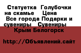 Статуетка “Голубочки на скамье“ › Цена ­ 200 - Все города Подарки и сувениры » Сувениры   . Крым,Белогорск